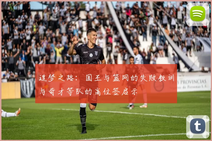 追梦之路：国王与篮网的失败教训与奇才等队的高位签启示