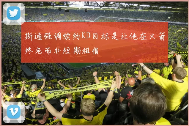斯通强调续约KD目标是让他在火箭终老而非短期租借