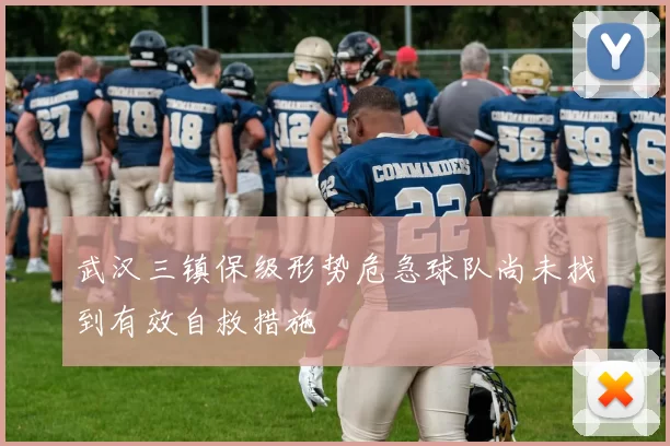 武汉三镇保级形势危急球队尚未找到有效自救措施