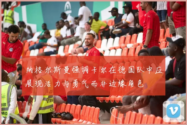 纳格尔斯曼强调卡尔在德国队中应展现活力与勇气而非边缘角色