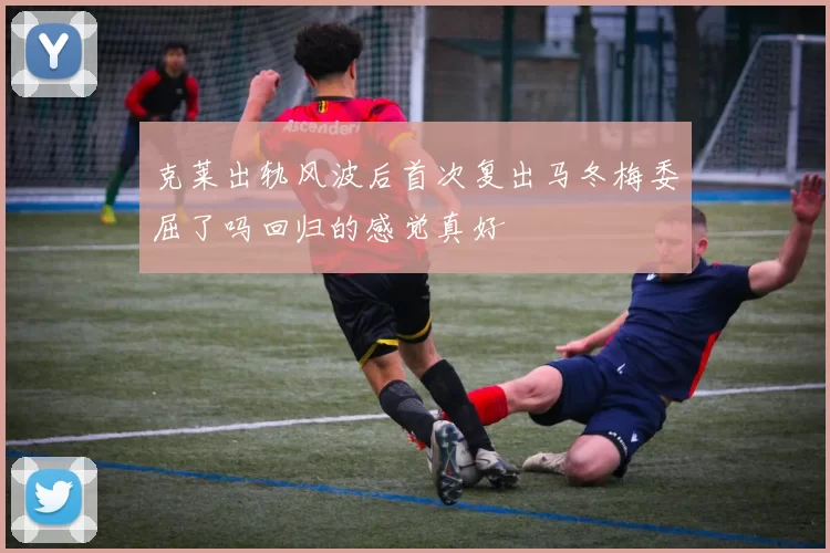 克莱出轨风波后首次复出马冬梅委屈了吗回归的感觉真好