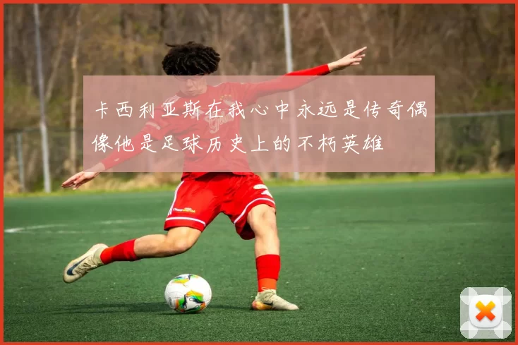 卡西利亚斯在我心中永远是传奇偶像他是足球历史上的不朽英雄