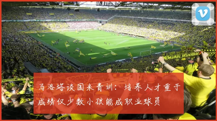 马洛塔谈国米青训：培养人才重于成绩仅少数小孩能成职业球员